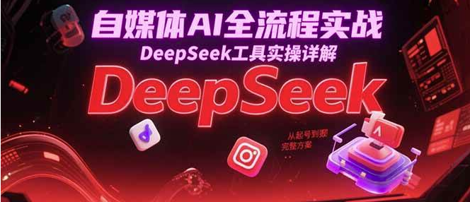 利用AI自媒体变现全流程实战课程，DeepSeek工具实操详解，26逆袭