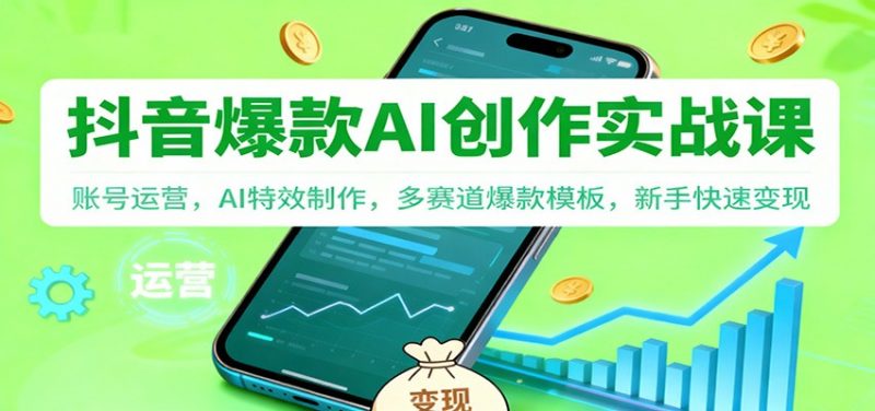 零基础抖音创作变现实操系列课程-特效视频制作+AI应用+26快速变现【外面售价2988】