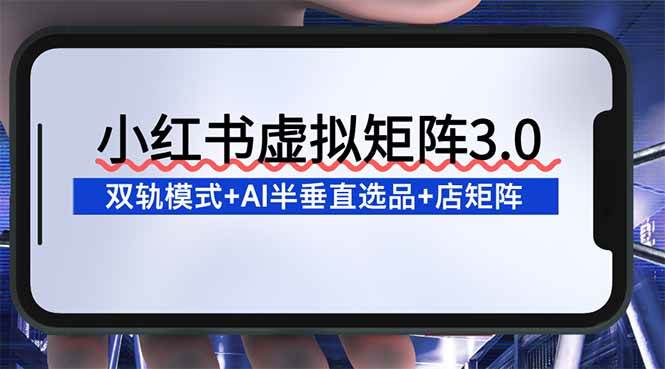 小红书虚拟店铺矩阵玩法：双轨模式+AI半垂直选品+26店矩阵卖虚拟资料