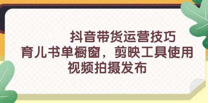 抖音带货新手入门技巧【26系列课程】育儿书单橱窗+剪映工具使用等等等