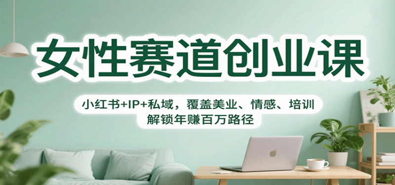 女性赛道创业课覆盖美业、情感、培训：小红书+IP+私域，解锁年赚百万路径25
