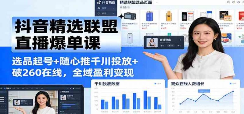 抖音精选联盟直播爆单全域盈利变现课：选品起号+随心推千川投放+破260在线26