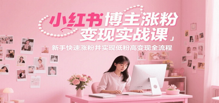 小红书博主涨粉变现实战课，新手快速涨粉并实现低粉高变现全流程26
