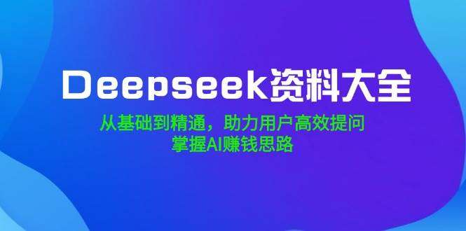 Deepseek资料大全【全网最全最新资料集合】从基础到精通使用Deepseek