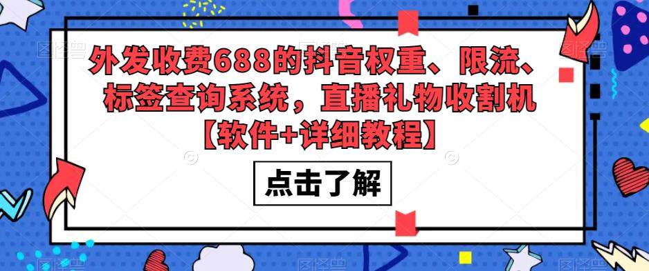 抖音权重、限流、标签查询系统【软件+教程】直播礼物收割机【外面售价688】