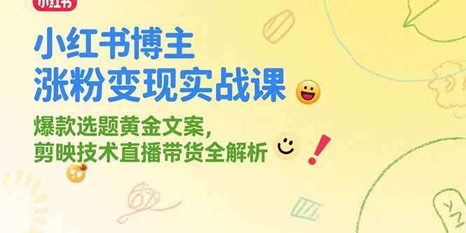 2025小红书涨粉变现实战系列课，冷门项目爆款选题黄金文案，剪映技术直播带货全解析