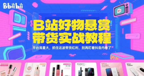 2025B站好物悬赏带货实战教程，平台流量大告别抖音内卷了【冷门项目】