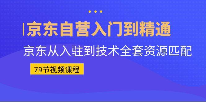 京东自营入门到精通课程：从入驻到技术全套资源匹配