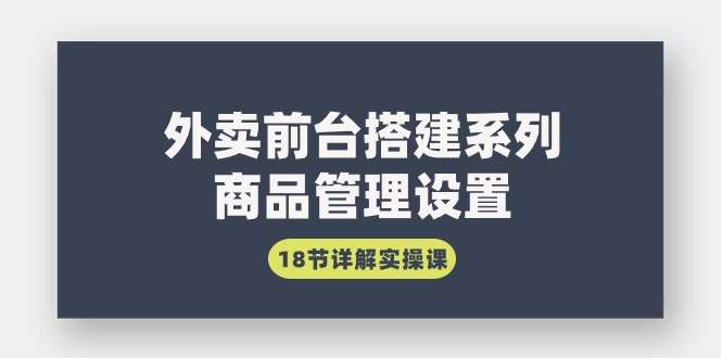外卖前台搭建18节详解实操课，包含商品管理设置等