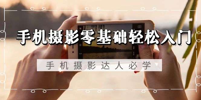 零基础手机摄影课程-53节无水印视频教程