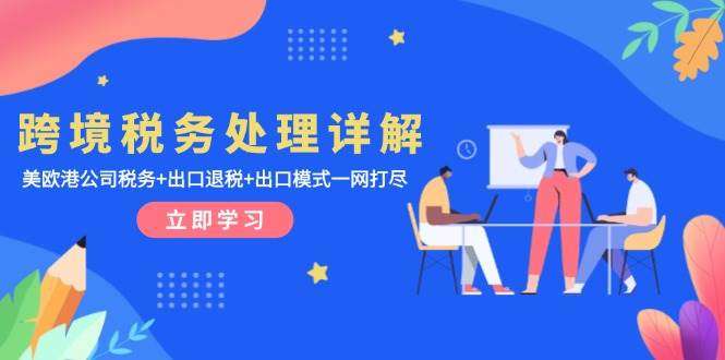 跨境税务处理系列课程：美欧港公司税务+出口退税+出口模式统统学会