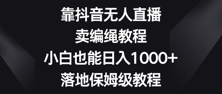 抖音无人直播卖编绳教程，日入1000+玩法揭秘