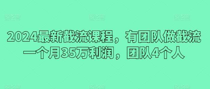 2024最新截流课程,团队4个人做截流一个月35万!