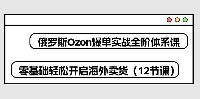 俄罗斯 Ozon-海外卖货爆单实战课程