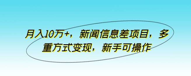 新闻信息差项目【适合新手】变现月入10万+玩法揭秘