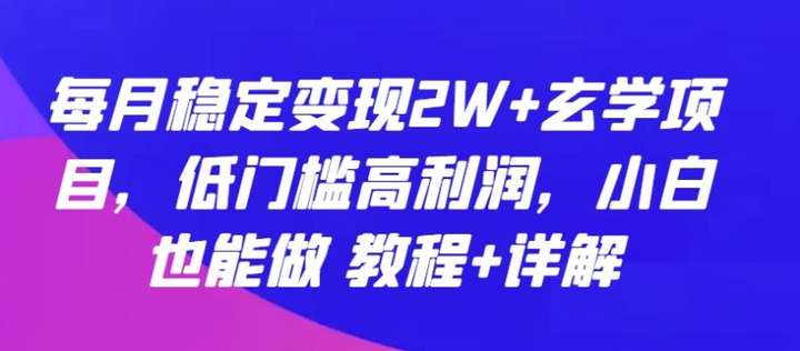 月稳定变现2W+玄学项目：低门槛高利润【教程】
