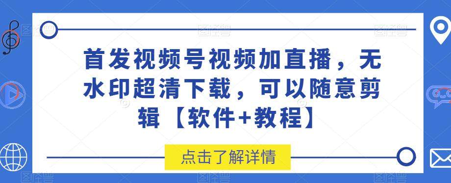视频号视频加直播无水印超清下载软件【附带教程】