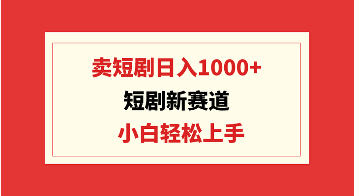 卖短剧日入1000+玩法揭秘，小白轻松上手！