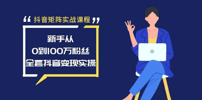 抖音矩阵实战课程：从0到100万粉丝全套变现实操