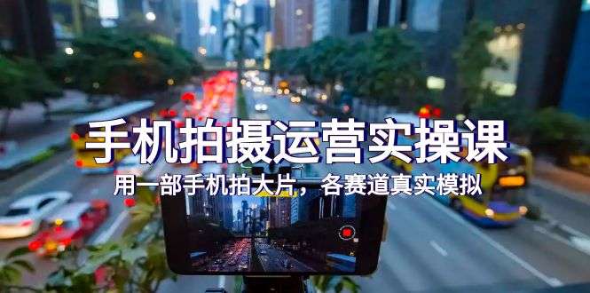 手机拍摄实操课，用手机拍大片