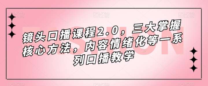 镜头口播课程，教你面对镜头轻松展现，内容情绪化等一系列口播教学
