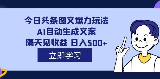 AI自动生成文案今日头条图文变现，每天轻松日入500，外面收费1980！