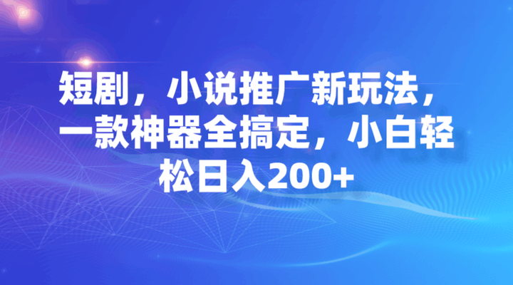 一款神器搞定短剧小说推广，小白轻松日入200+