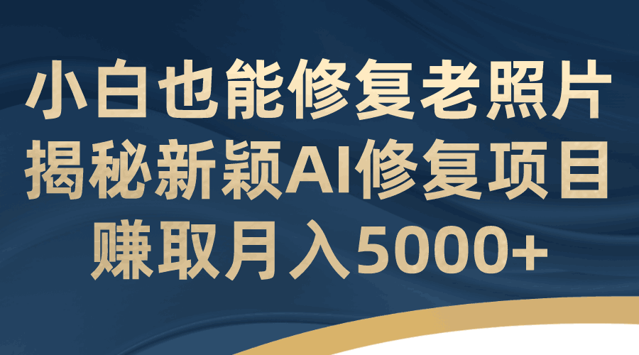 修复老照片月入5000+【AI修复项目教学】