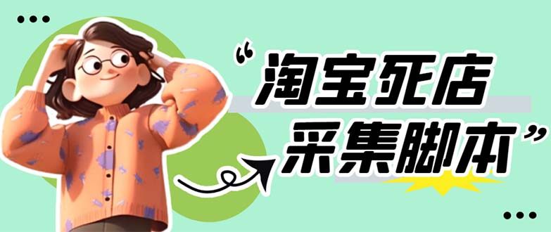 最新淘宝死店采集软件 【采集脚本+教程】一单利润100+【外面卖398】