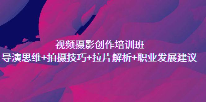 导演拍摄技巧与思维教学：视频摄影创作培训课程