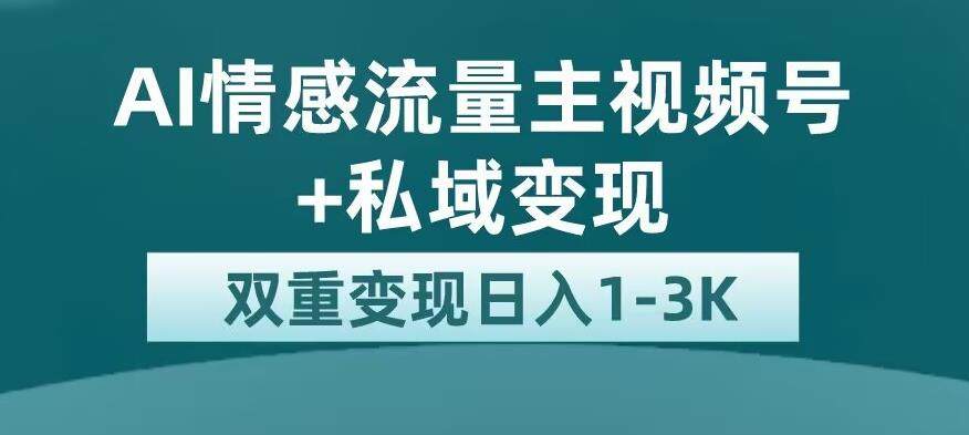 全新AI情感流量主视频号私域变现，日入1-3K