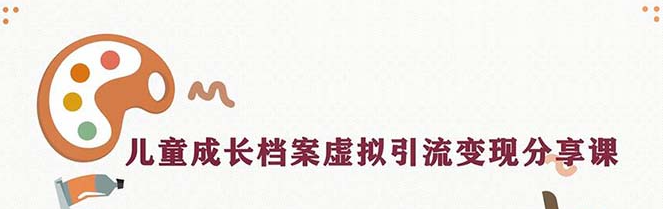 儿童成长档案变现项目，一条龙实操玩法