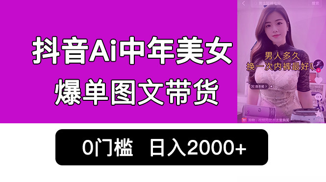 抖音Ai中年美女图文带货，0门槛发图文，日入2000+【教程】