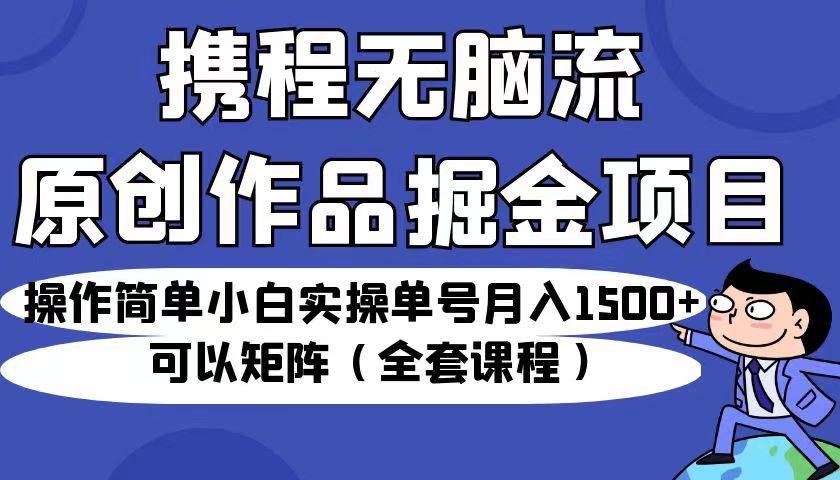 携程无脑流原创作品掘金小白实操单号月入1500+可批量