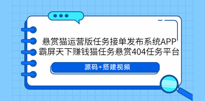 悬赏猫运营版任务接单发布系统APP+霸屏天下赚钱猫任务悬赏404任务平台【源码+搭建教程】