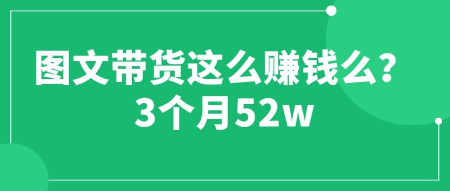 图文带货赚钱课程【3个月52W】 无需发视频用文字即可实现带货