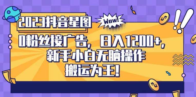 抖音星图0粉接广告日入1200+，新手小白无脑操作！