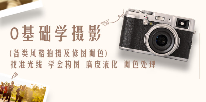 摄影实战修图调色教程：找准光线，学会构图，磨皮液化，调色处理【从入门到精通】