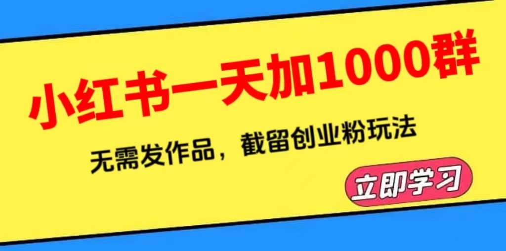 小红书无需发作品一天加1000群截留创业粉玩法教程