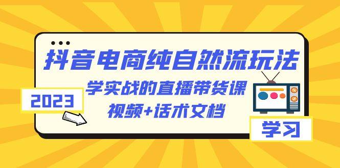 抖音电商纯自然流玩法教学：实操视频+话术文档