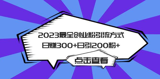 最全创业粉引流方法：日引200粉+日赚300+【价值988】