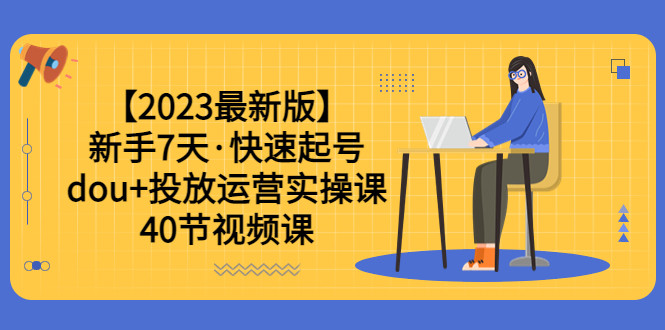 零基础7天学会抖加投放运营实操课，轻松涨粉、赚更多