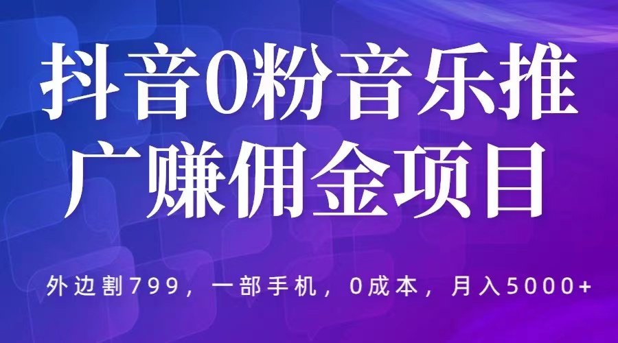 月入5000+抖音0粉音乐推广赚佣金项目，一部手机0成本就可操作【外边割799】