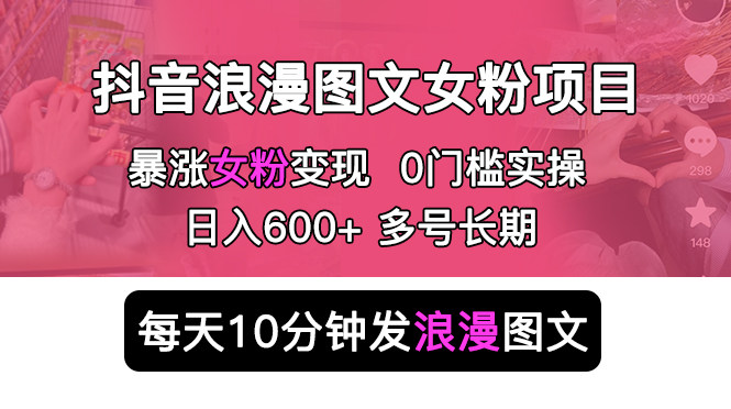 日入600+抖音浪漫图文涨女粉项目，简单0门槛【正规不擦边】