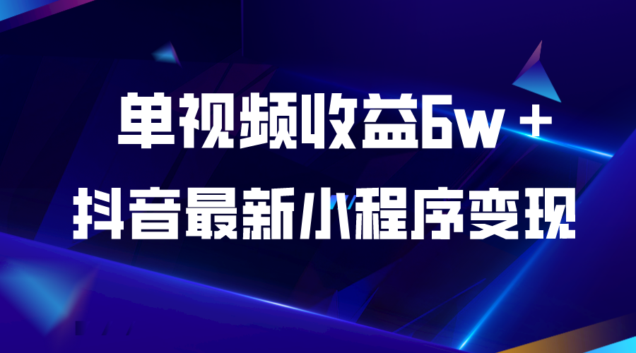 最新抖音小程序变现项目【引爆视频收益】单视频收益6w＋