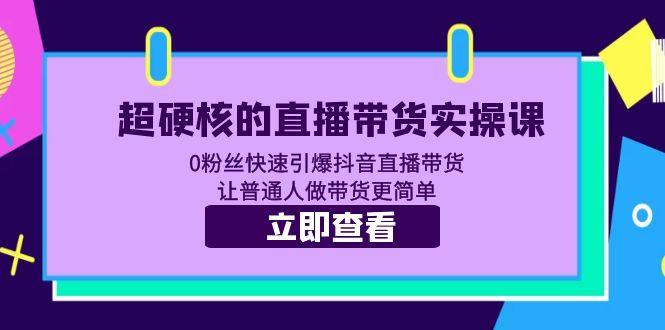 直播带货实操课：0粉丝快速引爆抖音直播带货