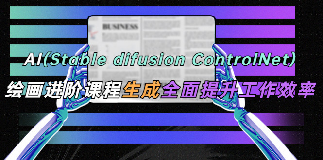 AI绘画进阶课程【stable difusion ControlNet】全面提升办公工作效率
