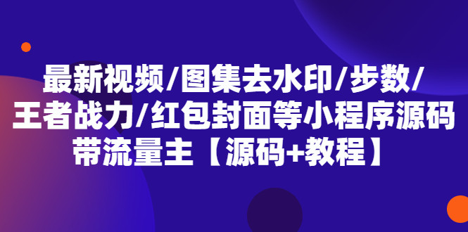 最新视频/图集去水印/步数/王者战力/红包封面等(小程序源码+教程) 带流量主