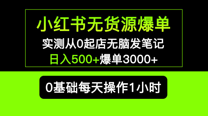 小红书无货源爆单实操教程： 从0起店无脑发笔记日入500+长期项目可多店