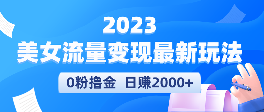 最新美女流量变现项目：0粉撸金日赚2000+，实测日引流300+